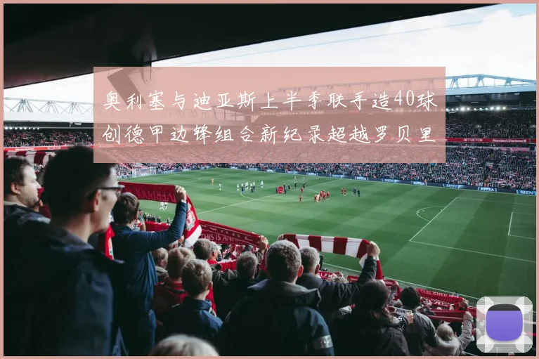 奥利塞与迪亚斯上半季联手造40球创德甲边锋组合新纪录超越罗贝里