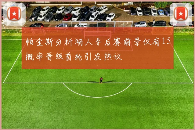 帕金斯分析湖人季后赛前景仅有15概率晋级首轮引发热议