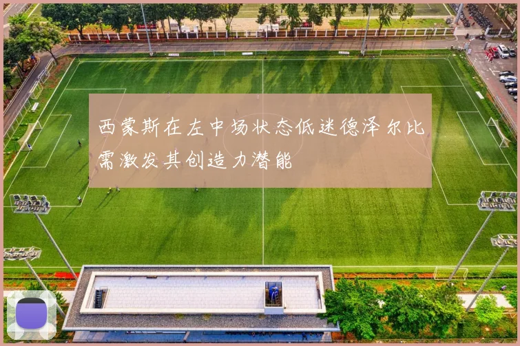 西蒙斯在左中场状态低迷德泽尔比需激发其创造力潜能