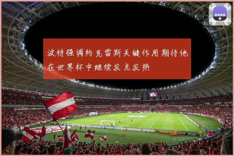 波特强调约克雷斯关键作用期待他在世界杯中继续发光发热
