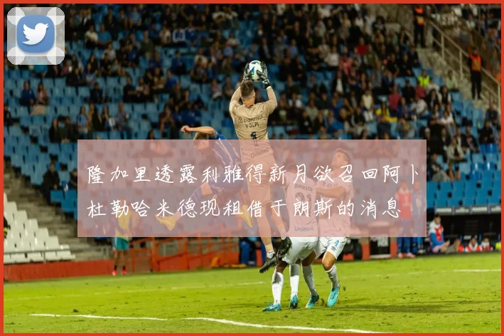 隆加里透露利雅得新月欲召回阿卜杜勒哈米德现租借于朗斯的消息