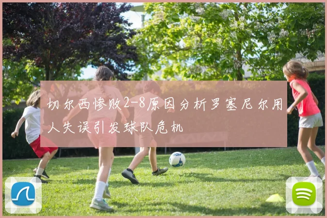 切尔西惨败2-8原因分析罗塞尼尔用人失误引发球队危机