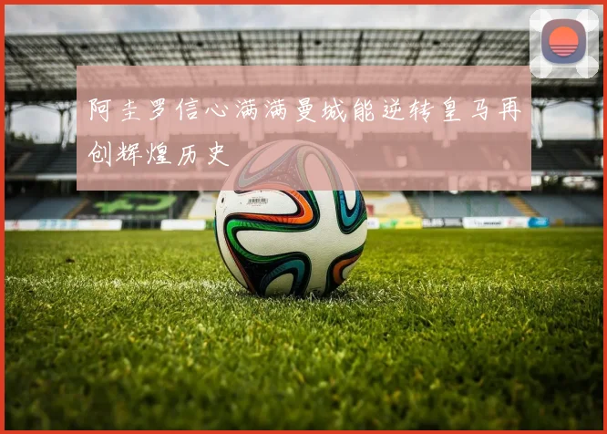 阿圭罗信心满满曼城能逆转皇马再创辉煌历史