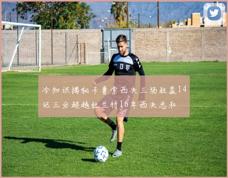 冷知识揭秘卡鲁索西决三场狂轰14记三分超越杜兰特16年西决总和