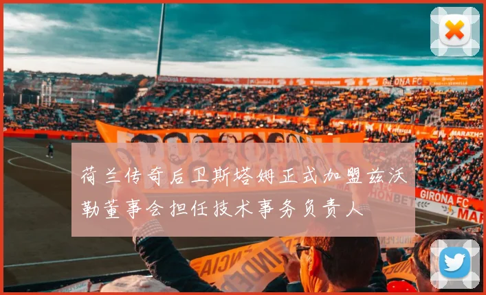 荷兰传奇后卫斯塔姆正式加盟兹沃勒董事会担任技术事务负责人
